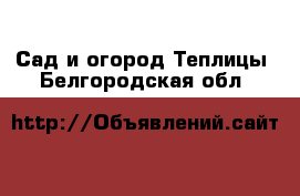 Сад и огород Теплицы. Белгородская обл.